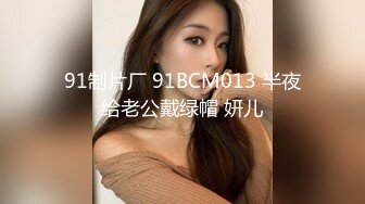 91制片厂 91BCM013 半夜给老公戴绿帽 妍儿