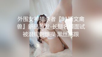 外围女神猎杀者『91斯文禽兽』新品首发-长腿名模面试被潜规则爆操 黑丝高跟