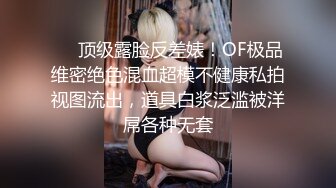 ❤️顶级露脸反差婊！OF极品维密绝色混血超模不健康私拍视图流出，道具白浆泛滥被洋屌各种无套