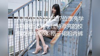 大学女厕全景偷拍7位漂亮学妹嘘嘘 还有一位特漂亮的校园女神-0068-格子裙粉内裤