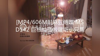 [MP4/606MB]麻豆傳媒 MSD142 巨根抽插俄羅斯小只馬