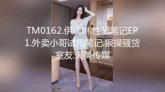 TM0162.伊琬琳.性爱笔记EP1.外卖小哥试用笔记.狠操骚货室友.天美传媒