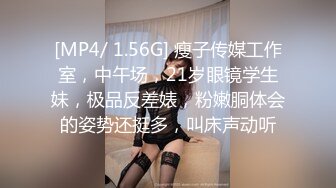 [MP4/ 1.56G] 瘦子传媒工作室，中午场，21岁眼镜学生妹，极品反差婊，粉嫩胴体会的姿势还挺多，叫床声动听