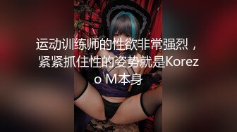 运动训练师的性欲非常强烈，紧紧抓住性的姿势就是Korezo M本身