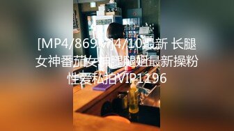 [MP4/869M]4/10最新 长腿女神番茄女神腿腿姐最新操粉性爱私拍VIP1196