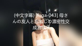 (中文字幕) [fuga-043] 母さんの友人と忘れじの濃密性交 成宮咲子