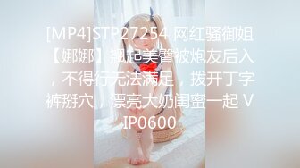 [MP4]STP27254 网红骚御姐【娜娜】翘起美臀被炮友后入，不得行无法满足，拨开丁字裤掰穴，漂亮大奶闺蜜一起 VIP0600