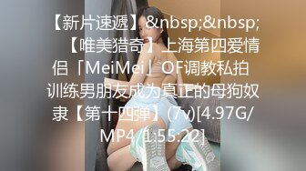 【新片速遞】&nbsp;&nbsp; ✨【唯美猎奇】上海第四爱情侣「MeiMei」OF调教私拍 训练男朋友成为真正的母狗奴隶【第十四弹】(7v)[4.97G/MP4/1:55:22]