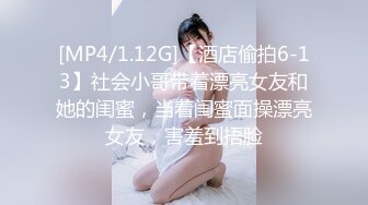 [MP4/1.12G]【酒店偷拍6-13】社会小哥带着漂亮女友和她的闺蜜，当着闺蜜面操漂亮女友，害羞到捂脸