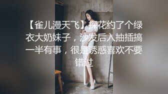 【雀儿漫天飞】探花约了个绿衣大奶妹子，沙发后入抽插搞一半有事，很是诱惑喜欢不要错过