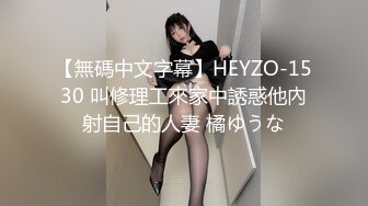 【無碼中文字幕】HEYZO-1530 叫修理工來家中誘惑他內射自己的人妻 橘ゆうな