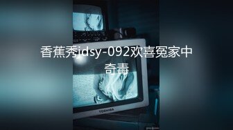 香蕉秀jdsy-092欢喜冤家中奇毒