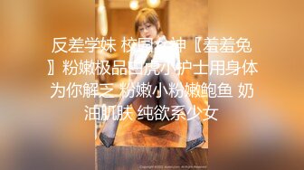 反差学妹 校园女神〖羞羞兔〗粉嫩极品白虎小护士用身体为你解乏 粉嫩小粉嫩鲍鱼 奶油肌肤 纯欲系少女