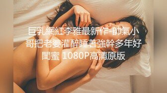 巨乳網紅李雅最新作-帥氣小哥把老婆灌醉睡著強幹多年好閨蜜 1080P高清原版