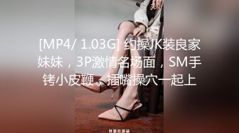 [MP4/ 1.03G] 约操JK装良家妹妹，3P激情名场面，SM手铐小皮鞭，插嘴操穴一起上