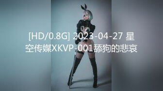 [HD/0.8G] 2023-04-27 星空传媒XKVP-001舔狗的悲哀