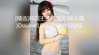 [精选]韩国主播韩宝贝(韩小薇)Double101(78)编号9226EBFA