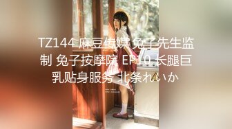 TZ144 麻豆传媒 兔子先生监制 兔子按摩院 EP10 长腿巨乳贴身服务 北条れいか