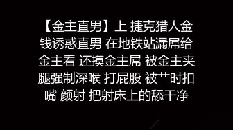 【金主直男】上 捷克猎人金钱诱惑直男 在地铁站漏屌给金主看 还摸金主屌 被金主夹腿强制深喉 打屁股 被艹时扣嘴 颜射 把射床上的舔干净