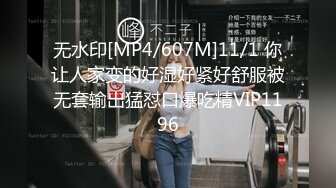 无水印[MP4/607M]11/1 你让人家变的好湿好紧好舒服被无套输出猛怼口爆吃精VIP1196