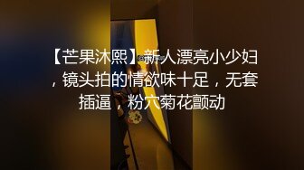 【芒果沐熙】新人漂亮小少妇，镜头拍的情欲味十足，无套插逼，粉穴菊花颤动