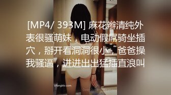 [MP4/ 393M] 麻花辫清纯外表很骚萌妹，电动假屌骑坐插穴，掰开看洞洞很小，爸爸操我骚逼，进进出出猛插直浪叫