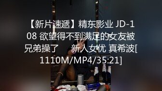 【新片速遞】精东影业 JD-108 欲望得不到满足的女友被兄弟操了❤️新人女优 真希波[1110M/MP4/35:21]