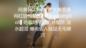 ✿网黄NO.1✿ 最新火爆香港网红玩偶姐姐▌HongKongDoll▌吃饭场所的公共厕所 淫水超湿 爆肏后入极品无毛嫩穴