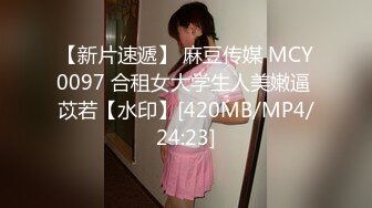 【新片速遞】 麻豆传媒 MCY0097 合租女大学生人美嫩逼 苡若【水印】[420MB/MP4/24:23]