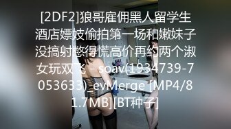 [2DF2]狼哥雇佣黑人留学生酒店嫖妓偷拍第一场和嫩妹子没搞射憋得慌高价再约两个淑女玩双飞 - soav(1934739-7053633)_evMerge [MP4/81.7MB][BT种子]