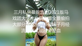 三月私房最新流出2021版马戏团大学生女厕正面全景偷拍大部分没流出过系列妹子月经流量真大屁股全是血