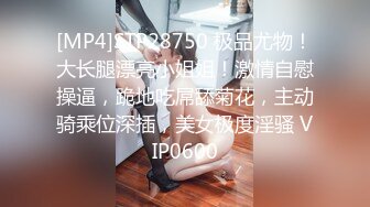 [MP4]STP28750 极品尤物！大长腿漂亮小姐姐！激情自慰操逼，跪地吃屌舔菊花，主动骑乘位深插，美女极度淫骚 VIP0600