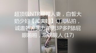 超顶级NTR绿帽人妻，白皙大奶少妇【JC夫妇】订阅私拍，诚邀各界实力单男3P多P舔屁眼啪啪，刷锅狠人 (17)