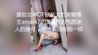 露脸女神OF极品大奶美臀博主amam7078高贵的气质迷人的身材，露出紫薇啪啪一样也不少