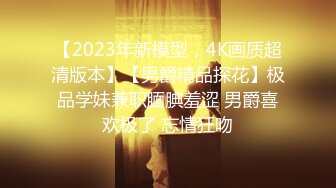 【2023年新模型，4K画质超清版本】【男爵精品探花】极品学妹兼职腼腆羞涩 男爵喜欢极了 忘情狂吻