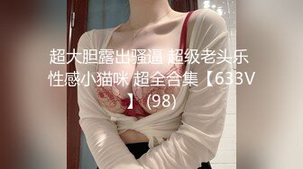 超大胆露出骚逼 超级老头乐 性感小猫咪 超全合集【633V】 (98)