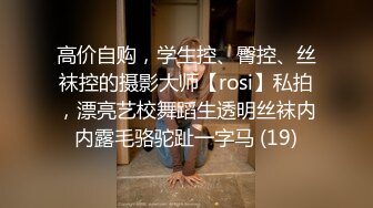 高价自购，学生控、臀控、丝袜控的摄影大师【rosi】私拍，漂亮艺校舞蹈生透明丝袜内内露毛骆驼趾一字马 (19)