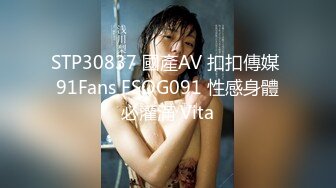 STP30837 國產AV 扣扣傳媒 91Fans FSOG091 性感身體必灌滿 Vita