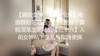 【露脸女神❤️超颜反差】电报群贴吧甄选十位反差婊子露脸淫荡生活私拍【三十六】人前女神私下淫乱母狗随便操