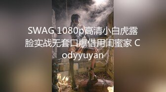 SWAG 1080p高清小白虎露脸实战无套口爆借用闺蜜家 Codyyuyan