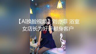 【AI换脸视频】刘亦菲 浴室女店长为好评献身客户