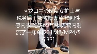 ❤️√龙口中心医院女护士与税务局干部激情大片 情趣性感内衣 吃鸡69互舔 无套内射流了一床单[231MB/MP4/56:33]