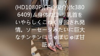 (HD1080P)(下心俊介)(fc3806409)ム身体の口-リ乳首をいやらしくこねくり回され発情。ソーセージみたいに巨大なチンチンにじゅぼじゅぼ甘舐め！