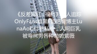 《反差网红✅福利》万人追踪OnlyFans暗黑E奶肥臀博主LunaAoki付费私拍，人间巨乳被弯屌男各种啪啪紫薇