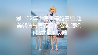 爆艹02年上海头等舱空姐 超美颜值气质妥妥的 公狗腰爆干嫩穴绝叫哀嚎