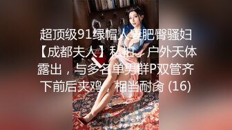 超顶级91绿帽人妻肥臀骚妇【成都夫人】私拍，户外天体露出，与多名单男群P双管齐下前后夹鸡，相当耐肏 (16)