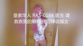 皇家华人 RAS-0164 医生 请救救我的懒叫 用巨棒说服女医