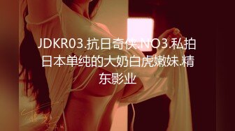 JDKR03.抗日奇侠.NO3.私拍日本单纯的大奶白虎嫩妹.精东影业