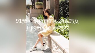 【新片速遞】 【超顶❤️鬼父乱伦】女儿婷宝✨ 解锁新视角 女儿与父亲的反差体型 拱怼玲珑娇躯鲜嫩蜜穴 操出白浆 榨射满满父爱[208MB/MP4/23:27]