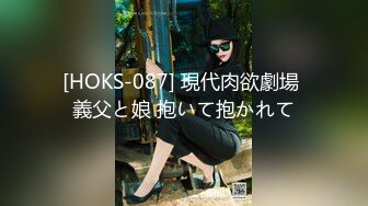 [HOKS-087] 現代肉欲劇場 義父と娘 抱いて抱かれて